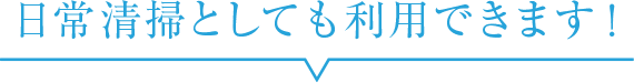 日常清掃としても利用できます!