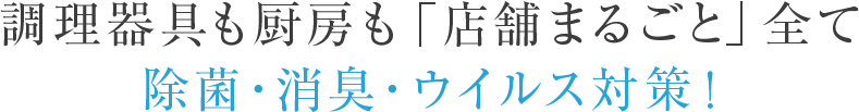 調理器具も厨房も「店舗まるごと」全て除菌・消臭・ウイルス対策!